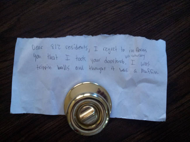door knob muffin meme - Dear 812 residents, I regret to in form you that I took your doorknob. I was trippin balls and thought it was a muffin.