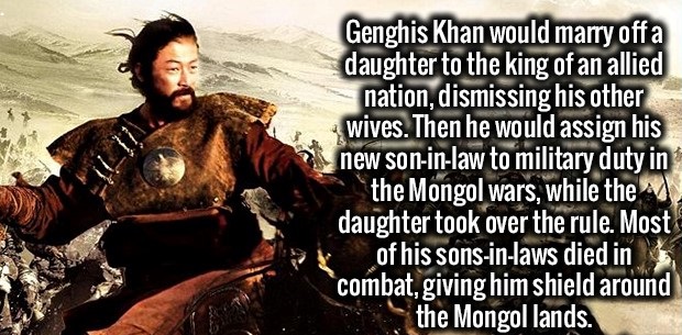photo caption - Genghis Khan would marry off a daughter to the king of an allied nation, dismissing his other wives. Then he would assign his new soninlaw to military duty in the Mongol wars, while the daughter took over the rule. Most of his sonsinlaws d