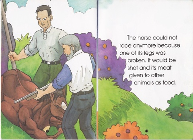 inappropriate moments in children's books - The horse could not race anymore because one of its legs was broken. It would be shot and its meat given to other animals as food.