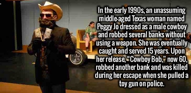 photo caption - In the early 1990s, an unassuming middleaged Texas woman named Peggy Jo dressed as a male cowboy and robbed several banks without using a weapon. She was eventually caught and served 15 years. Upon her release, Cowboy Bob," now 60, robbed 