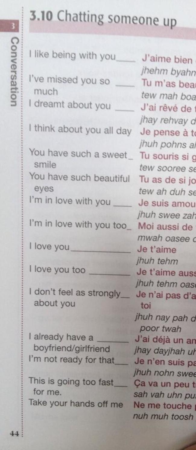 document - 3.10 Chatting someone up Conversation I being with you J'aime bien jhehm byahn I've missed you so Tu m'as bear much tew mah boa I dreamt about you J'ai rv de 1 jhay rehvay d I think about you all day Je pense to jhuh pohns al You have such a sw