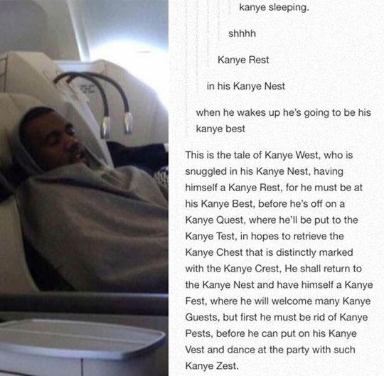 kanye rest - kanye sleeping. shhhh Kanye Rest in his Kanye Nest when he wakes up he's going to be his kanye best This is the tale of Kanye West, who is snuggled in his Kanye Nest, having himself a Kanye Rest, for he must be at his Kanye Best, before he's 