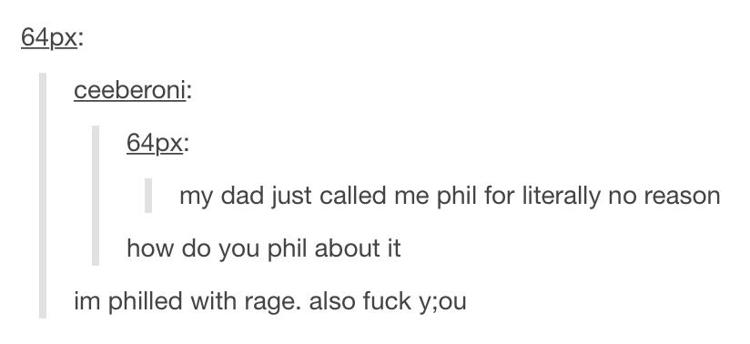 phillip puns - 64px ceeberoni 64px my dad just called me phil for literally no reason how do you phil about it im philled with rage. also fuck y;ou