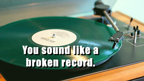 you sound like a broken record gif - You sound a broken record.