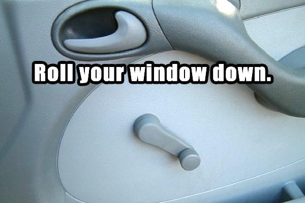 vehicle door - Roll your window down.