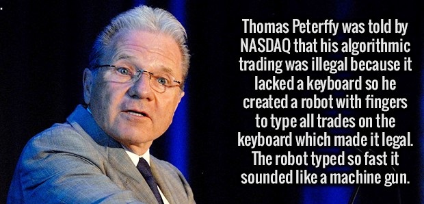 photo caption - Thomas Peterffy was told by Nasdaq that his algorithmic trading was illegal because it lacked a keyboard so he created a robot with fingers to type all trades on the keyboard which made it legal. The robot typed so fast it sounded a machin