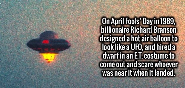 interesting facts - On April Fools' Day in 1989, billionaire Richard Branson designed a hot air balloon to look a Ufo, and hired a dwarf in an E.T.costume to come out and scare whoever was near it when it landed.