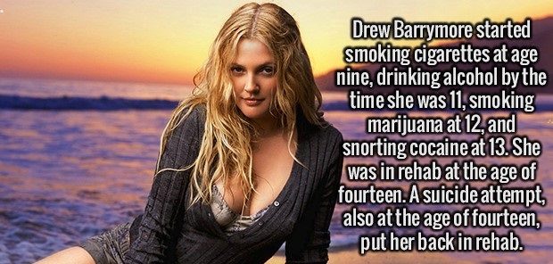 ventenne con 30 anni di esperienza - Drew Barrymore started smoking cigarettes at age nine, drinking alcohol by the time she was 11, smoking marijuana at 12, and snorting cocaine at 13. She was in rehab at the age of fourteen. A suicide attempt, also at t