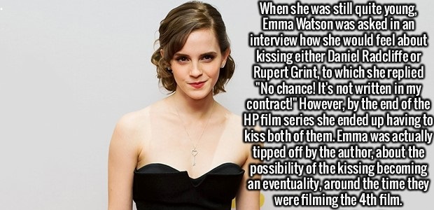 beauty - When she was still quite young, Emma Watson was asked in an interview how she would feel about kissing either Daniel Radcliffe or Rupert Grint, to which she replied "No chance! It's not written in my contract." However, by the end of the Hp film 