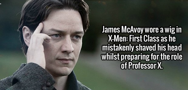 James McAvoy wore a wig in XMen First Class as he mistakenly shaved his head whilst preparing for the role of Professor X.