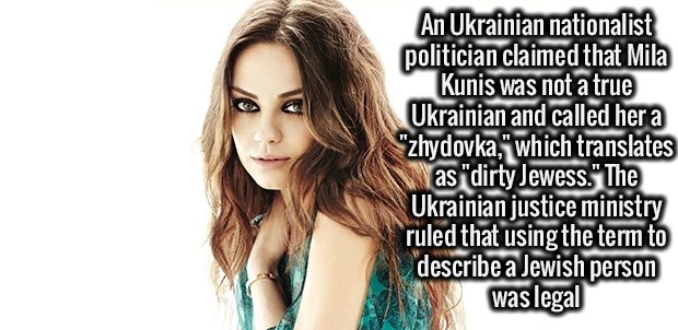 beauty - An Ukrainian nationalist politician claimed that Mila Kunis was not a true Ukrainian and called her a zhydovka," which translates as "dirty Jewess." The Ukrainian justice ministry ruled that using the term to describe a Jewish person was ledsn pe