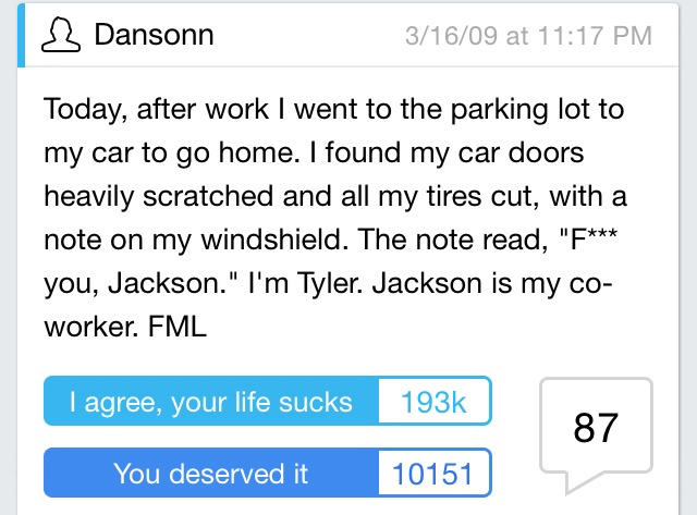 document - Dansonn 31609 at Today, after work I went to the parking lot to my car to go home. I found my car doors heavily scratched and all my tires cut, with a note on my windshield. The note read, "F you, Jackson." I'm Tyler. Jackson is my co worker. F