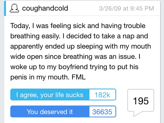 funny fml - coughandcold 32609 at Today, I was feeling sick and having trouble breathing easily. I decided to take a nap and apparently ended up sleeping with my mouth wide open since breathing was an issue. I woke up to my boyfriend trying to put his pen