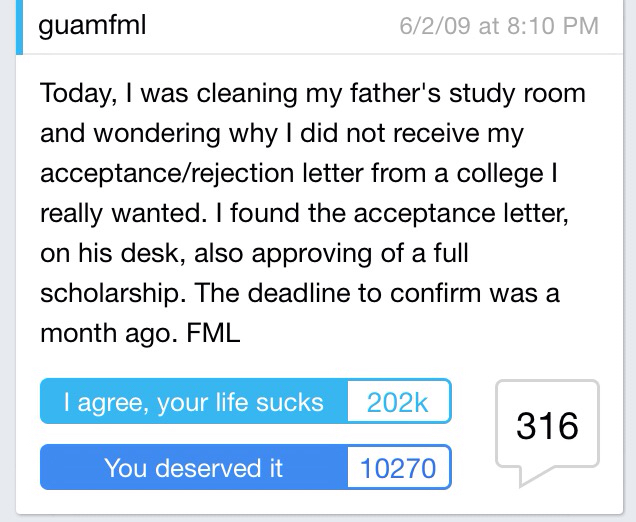 worst fml stories - guamfml 6209 at Today, I was cleaning my father's study room and wondering why I did not receive my acceptancerejection letter from a college | really wanted. I found the acceptance letter, on his desk, also approving of a full scholar