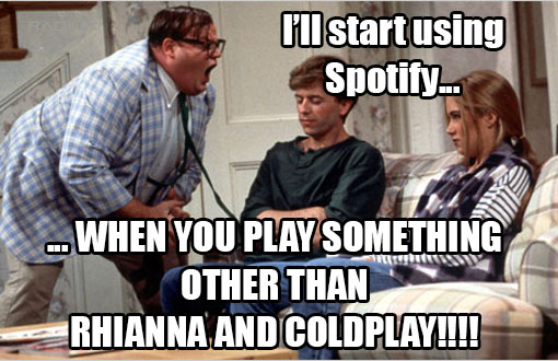 Stop recommending Spotify over Pandora. Especially when we see that your playlists only include Rhianna, Coldplay, and Kanye West.