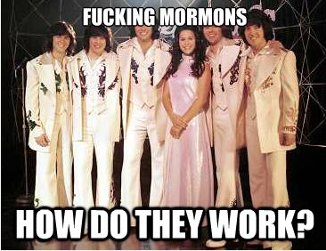 If you don't get it, the Osmonds are Mormons. Those are the Osmonds.
It's just a joke, guys, don't take it seriously!