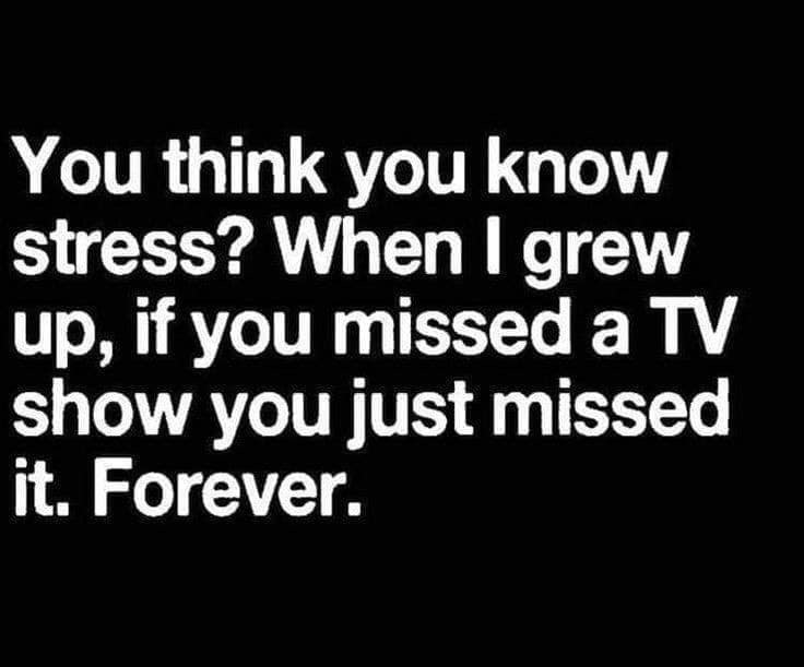 you don t have anything to lose - You think you know stress? When I grew up, if you missed a Tv show you just missed it. Forever
