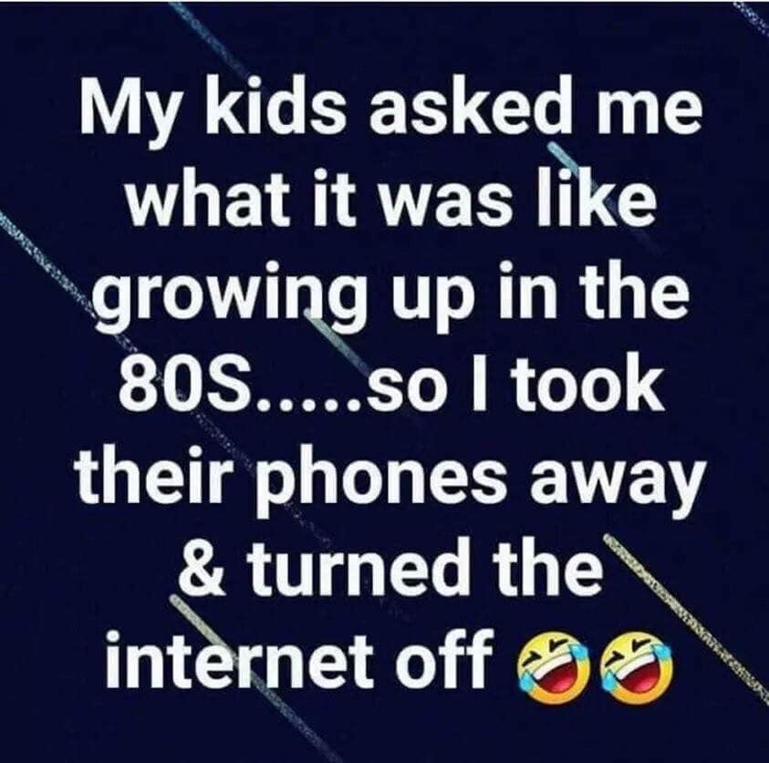 sign - My kids asked me what it was growing up in the 80S.....so I took their phones away & turned the internet off 220SVERMER