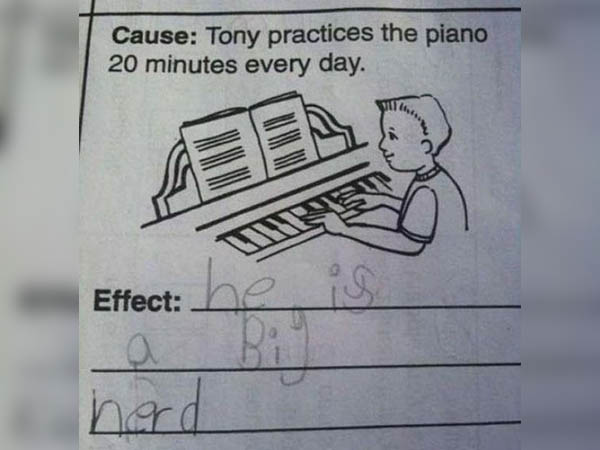 dumbest test answers - Cause Tony practices the piano 20 minutes every day. Effect he