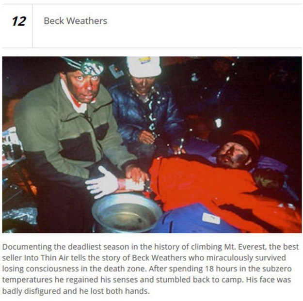1996 everest disaster - 12 Beck Weathers Documenting the deadliest season in the history of climbing Mt. Everest, the best seller Into Thin Air tells the story of Beck Weathers who miraculously survived losing consciousness in the death zone. After spendi