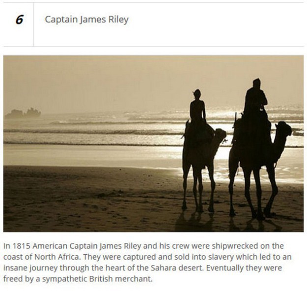 friendship - Captain James Riley In 1815 American Captain James Riley and his crew were shipwrecked on the coast of North Africa. They were captured and sold into slavery which led to an insane journey through the heart of the Sahara desert. Eventually th
