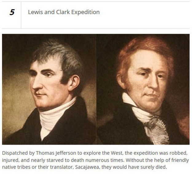 history lewis and clark - 5 Lewis and Clark Expedition Dispatched by Thomas Jefferson to explore the West, the expedition was robbed, injured, and nearly starved to death numerous times. Without the help of friendly native tribes or their translator, Saca