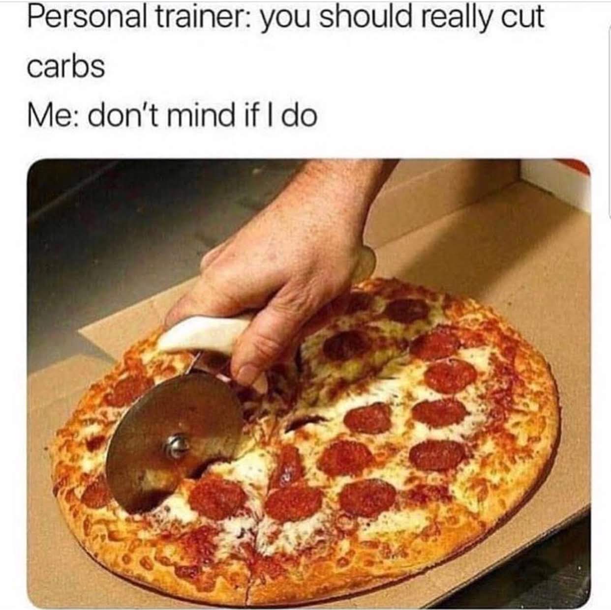 cut carbs meme - Personal trainer you should really cut carbs Me don't mind if I do