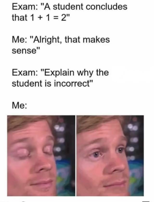 memes - 1 1 2 exam meme - Exam "A student concludes that 1 1 2" Me "Alright, that makes sense" Exam "Explain why the student is incorrect" Me