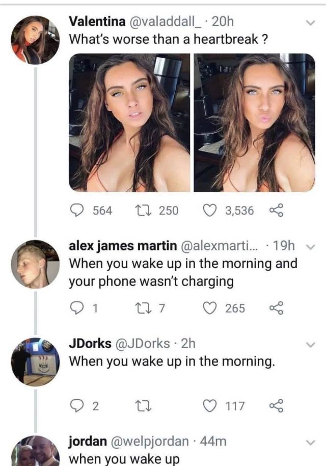 memes - what's worse than a heartbreak - Valentina 20h What's worse than a heartbreak? 564 27 250 3,536 v alex james martin ... 19h When you wake up in the morning and your phone wasn't charging 21 22 7 265 JDorks 2h When you wake up in the morning. 02 La