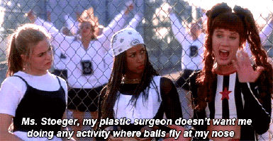 Clueless 1995Amber: "Ms. Stoeger, my plastic surgeon doesn't want me doing any activity where balls fly at my nose."Dionne: "Well, there goes your social life."