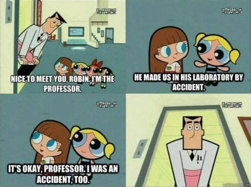 When The Powerpuff Girls were aware that they were accidents.