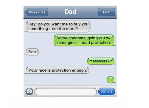iphone - Messages Dad Edit Hey, do you want me to buy you something from the store? Some condoms. going out w some girls...I need protection Son. Yessssss?? Your face is protection enough. Send