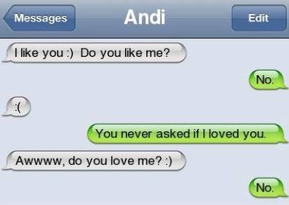 do u like me - Messages Andi Edit I you Do you me? No. You never asked if I loved you Awwww, do you love me? No.
