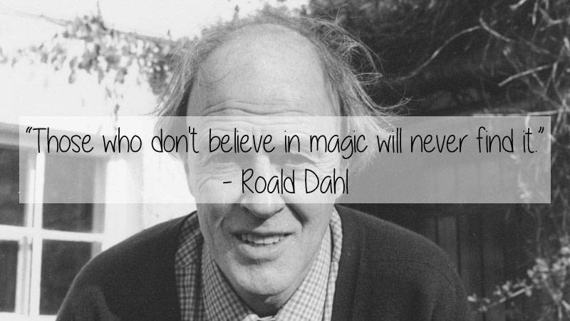 roald dahl today - Those who don't believe in magic will never find it." Roald Dahl