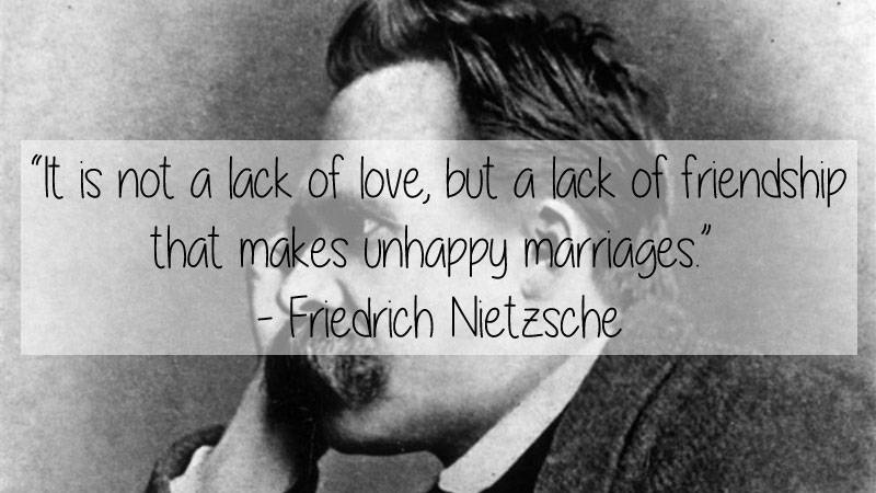 friedrich nietzsche t - "It is not a lack of love, but a lack of friendship that makes unhappy marriages." Friedrich Nietzsche
