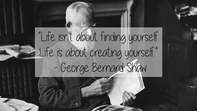 people who say it can t be done - "Life isn't about finding yourself Life is about creating yourself." George Bernard Shaw