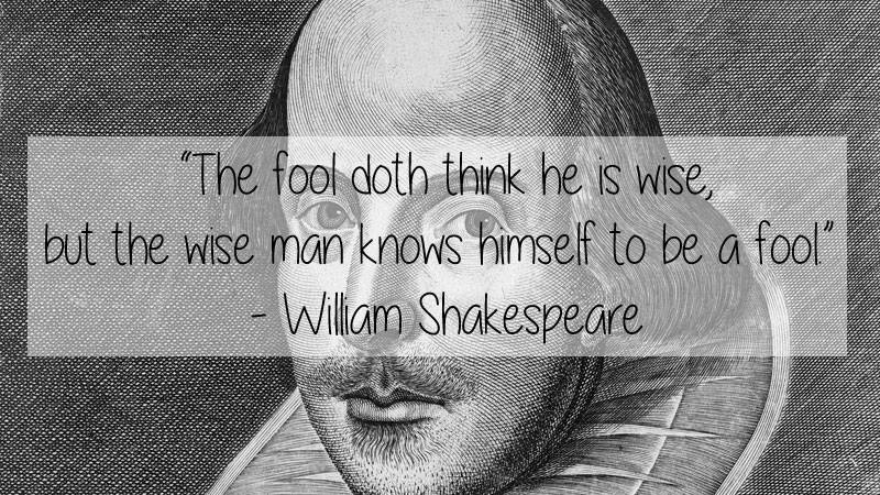 quotes of great artists - wo "The fool doth think he is wise, but the wise man knows himself to be a fool William Shakespeare