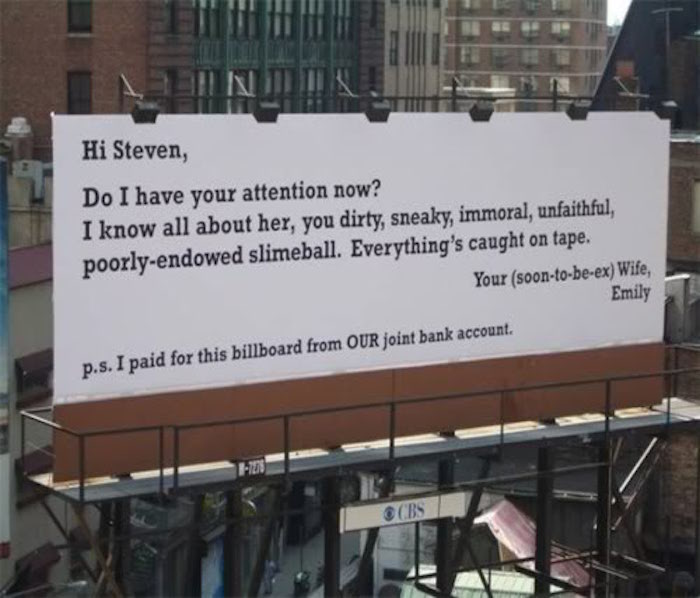 men who cheat on their wives - Mnmm Hi Steven, Do I have your attention now? I know all about her, you dirty, sneaky, immoral, unfaithful, poorlyendowed slimeball. Everything's caught on tape. Your soontobeex Wife, Emily p.s. I paid for this billboard fro