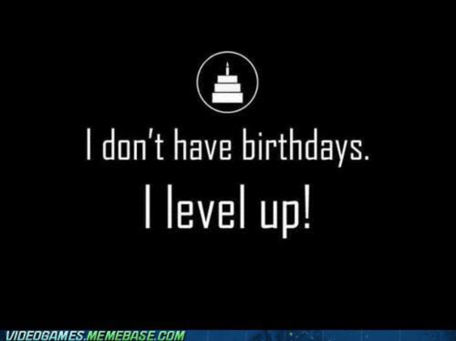 don t celebrate birthdays - I don't have birthdays. I level up! Videogames.Memebase.Com