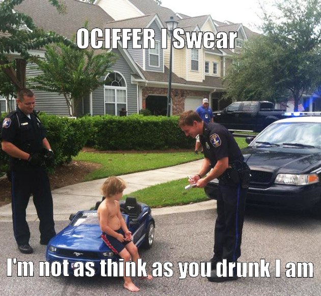 Ociffer I swear I'm not as think as you drunk I am