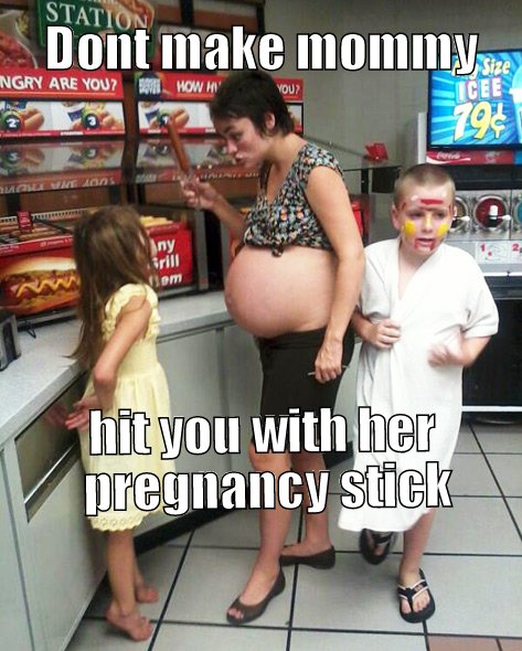 dont make mommy hit you with her pregnancy stick