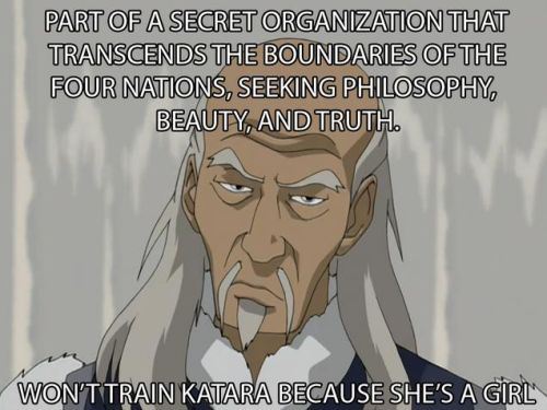 plot hole - Part Of A Secret Organization That Transcends The Boundaries Of The Four Nations, Seeking Philosophy, Beauty, And Truth. Won'T Train Katara Because She'S A Girl