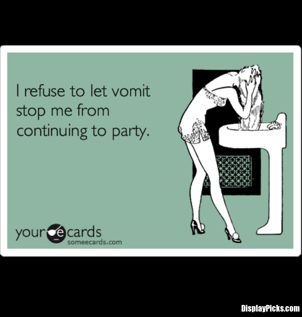funny jokes - I refuse to let vomit stop me from continuing to party. your cards someecards.com Display Picks.com
