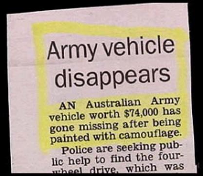 jay leno funny newspaper headlines - Army vehicle disappears An Australian Army vehicle worth $74,000 has gone missing after being painted with camouflage. Police are seeking pub lic help to find the four wheel drive, which was