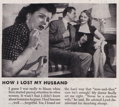 old lysol ads - How I Lost My Husband I guess I was really to blame when the hard way that "nowandthen" Stan started paying attention to other care isn't enough! My doctor finally women. It wasn't that I didn't know set me right. "Never be a careless abou