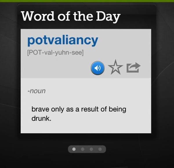 software - Word of the Day potvaliancy Potvalyuhnsee noun brave only as a result of being drunk.