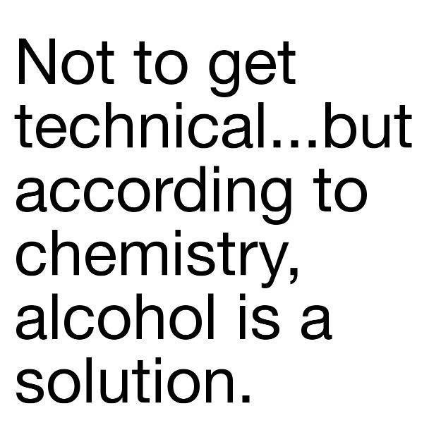 alcohol quotes funny - Not to get technical...but according to chemistry, alcohol is a solution.