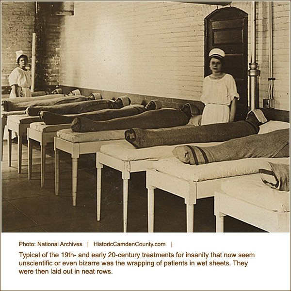 insane asylum 19th century - Photo National Archives | HistoricCamden County.com Typical of the 19th and early 20century treatments for insanity that now seem unscientific or even bizarre was the wrapping of patients in wet sheets. They were then laid out