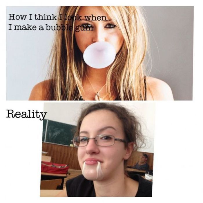 you expect what you get - How I think I look when I make a bubble gum Reality