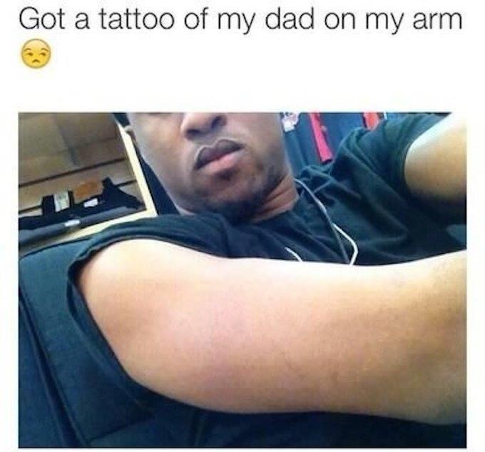 got a tattoo of my dad meme - Got a tattoo of my dad on my arm